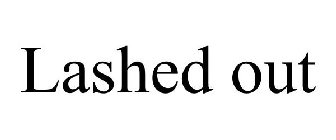 LASHED OUT