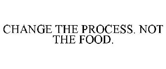 CHANGE THE PROCESS. NOT THE FOOD.