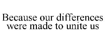BECAUSE OUR DIFFERENCES WERE MADE TO UNITE US