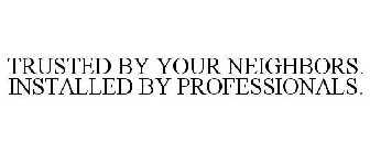 TRUSTED BY YOUR NEIGHBORS. INSTALLED BY PROFESSIONALS.