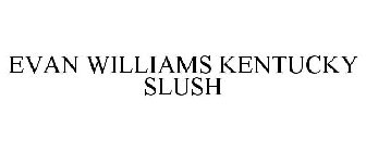 EVAN WILLIAMS KENTUCKY SLUSH