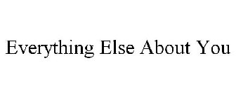 EVERYTHING ELSE ABOUT YOU