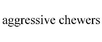 AGGRESSIVE CHEWERS