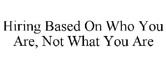 HIRING BASED ON WHO YOU ARE, NOT WHAT YOU ARE