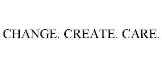 CHANGE. CREATE. CARE.