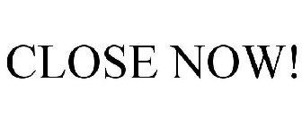 CLOSE NOW!