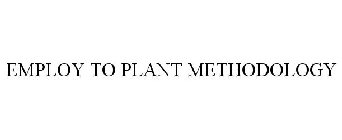 EMPLOY TO PLANT METHODOLOGY