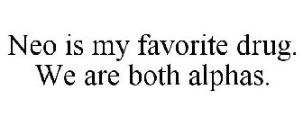 NEO IS MY FAVORITE DRUG. WE ARE BOTH ALPHAS.