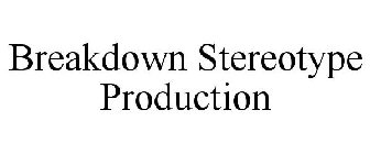 BREAKDOWN STEREOTYPE PRODUCTION