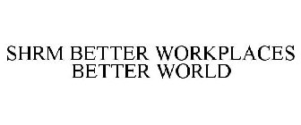 SHRM BETTER WORKPLACES BETTER WORLD