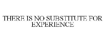 THERE IS NO SUBSTITUTE FOR EXPERIENCE