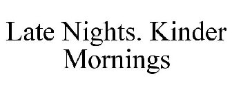 LATE NIGHTS. KINDER MORNINGS.