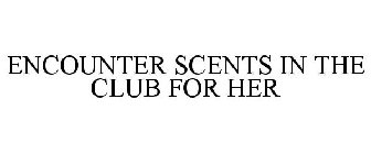 ENCOUNTER SCENTS IN THE CLUB FOR HER