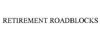 RETIREMENT ROADBLOCKS