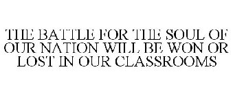THE BATTLE FOR THE SOUL OF OUR NATION WILL BE WON OR LOST IN OUR CLASSROOMS