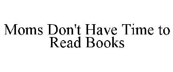 MOMS DON'T HAVE TIME TO READ BOOKS