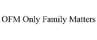 OFM ONLY FAMILY MATTERS