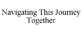NAVIGATING THIS JOURNEY TOGETHER
