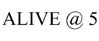 ALIVE @ 5