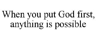 WHEN YOU PUT GOD FIRST, ANYTHING IS POSSIBLE