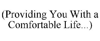 (PROVIDING YOU WITH A COMFORTABLE LIFE...)