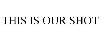 THIS IS OUR SHOT