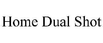 HOME DUAL SHOT
