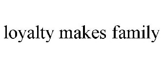 LOYALTY MAKES FAMILY