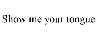 SHOW ME YOUR TONGUE