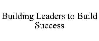 BUILDING LEADERS TO BUILD SUCCESS