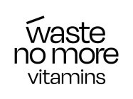 WASTE NO MORE VITAMINS