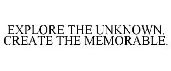 EXPLORE THE UNKNOWN. CREATE THE MEMORABLE.