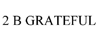 2 B GRATEFUL