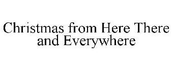 CHRISTMAS FROM HERE THERE AND EVERYWHERE