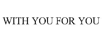 WITH YOU FOR YOU