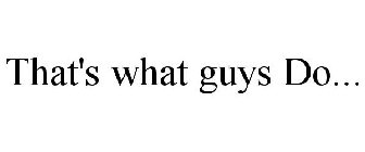 THAT'S WHAT GUYS DO...