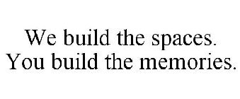 WE BUILD THE SPACES. YOU BUILD THE MEMORIES.
