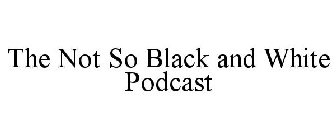 THE NOT SO BLACK AND WHITE PODCAST