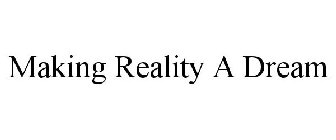 MAKING REALITY A DREAM