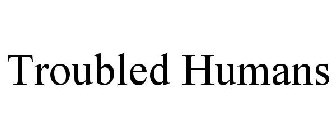 TROUBLED HUMANS