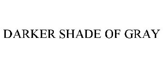 DARKER SHADE OF GRAY
