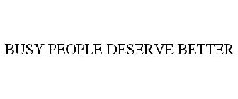 BUSY PEOPLE DESERVE BETTER