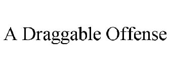 A DRAGGABLE OFFENSE