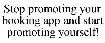 STOP PROMOTING YOUR BOOKING APP AND START PROMOTING YOURSELF!