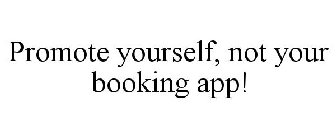 PROMOTE YOURSELF, NOT YOUR BOOKING APP!
