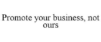 PROMOTE YOUR BUSINESS, NOT OURS