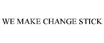 WE MAKE CHANGE STICK