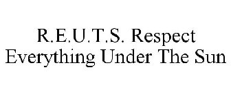 R.E.U.T.S. RESPECT EVERYTHING UNDER THE SUN
