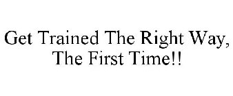 GET TRAINED THE RIGHT WAY, THE FIRST TIME!!