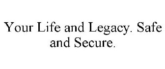 YOUR LIFE AND LEGACY. SAFE AND SECURE.